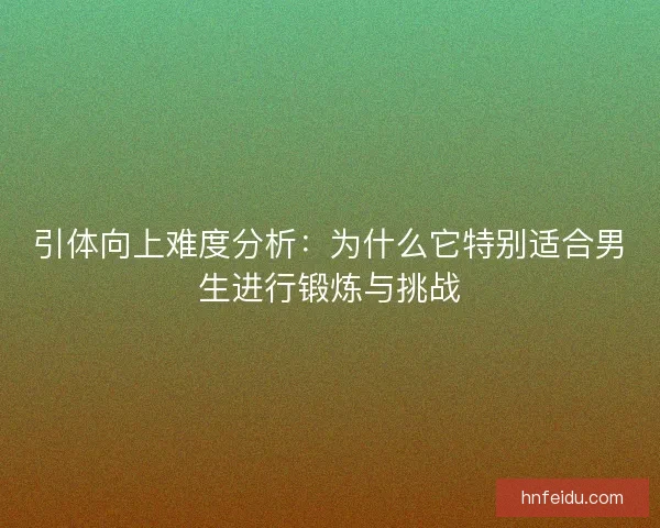 引体向上难度分析：为什么它特别适合男生进行锻炼与挑战