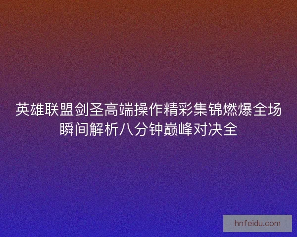英雄联盟剑圣高端操作精彩集锦燃爆全场瞬间解析八分钟巅峰对决全 英雄联盟剑圣高端操作精彩集锦燃爆全场瞬间解析八分钟巅峰对决全
