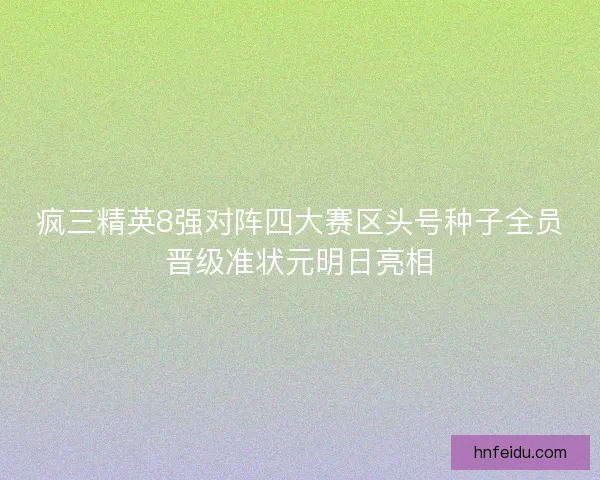疯三精英8强对阵四大赛区头号种子全员晋级准状元明日亮相