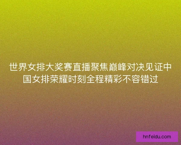 世界女排大奖赛直播聚焦巅峰对决见证中国女排荣耀时刻全程精彩不容错过