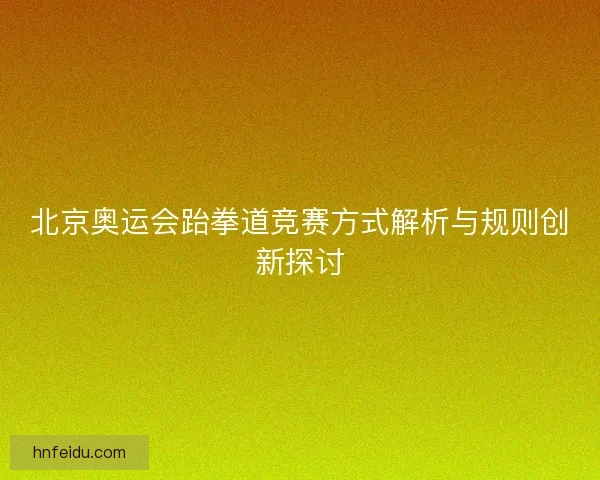 北京奥运会跆拳道竞赛方式解析与规则创新探讨