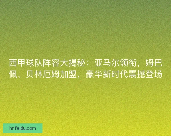 西甲球队阵容大揭秘：亚马尔领衔，姆巴佩、贝林厄姆加盟，豪华新时代震撼登场